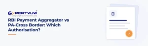 RBI Payment Aggregator vs PA-Cross Border: Which Authorisation?